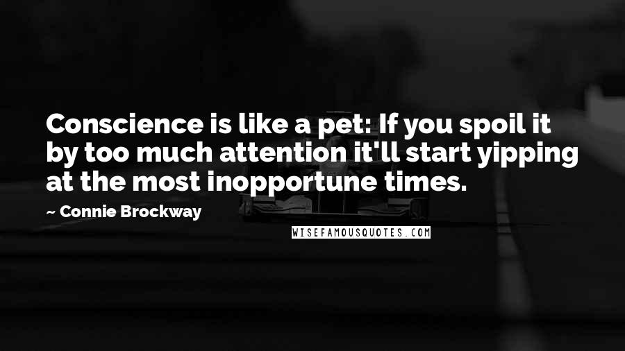 Connie Brockway Quotes: Conscience is like a pet: If you spoil it by too much attention it'll start yipping at the most inopportune times.