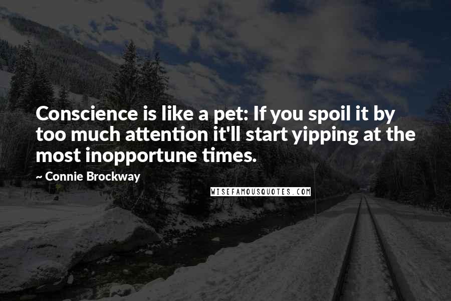 Connie Brockway Quotes: Conscience is like a pet: If you spoil it by too much attention it'll start yipping at the most inopportune times.