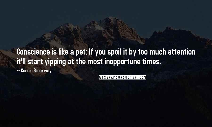 Connie Brockway Quotes: Conscience is like a pet: If you spoil it by too much attention it'll start yipping at the most inopportune times.