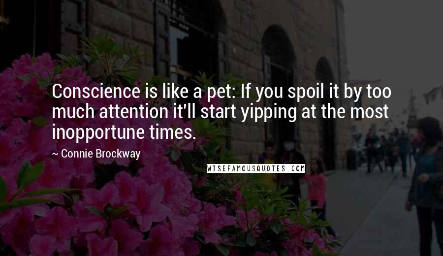 Connie Brockway Quotes: Conscience is like a pet: If you spoil it by too much attention it'll start yipping at the most inopportune times.