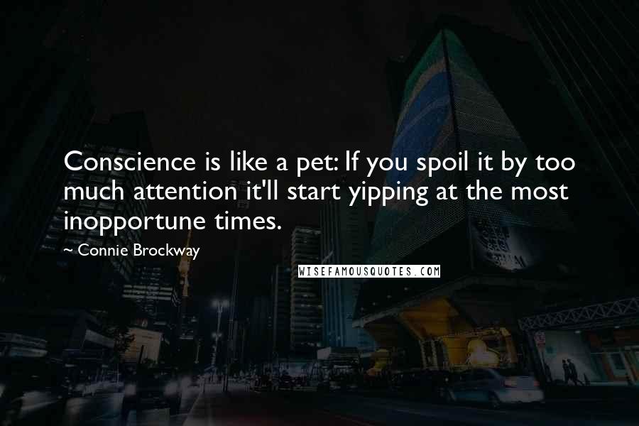 Connie Brockway Quotes: Conscience is like a pet: If you spoil it by too much attention it'll start yipping at the most inopportune times.