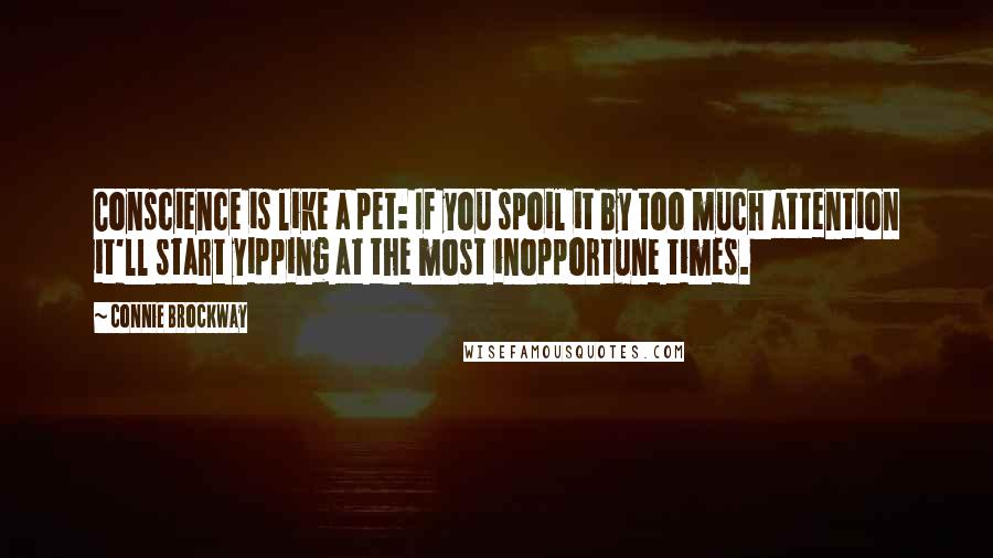Connie Brockway Quotes: Conscience is like a pet: If you spoil it by too much attention it'll start yipping at the most inopportune times.