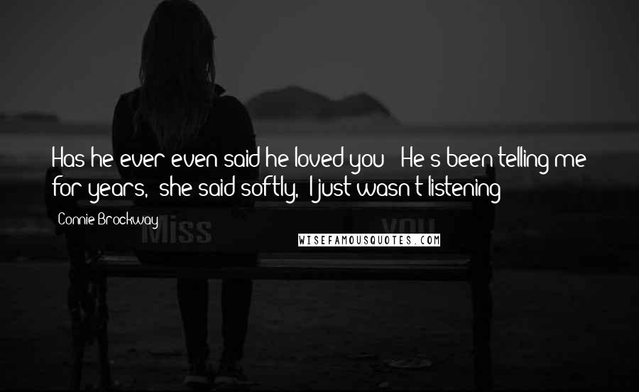 Connie Brockway Quotes: Has he ever even said he loved you?""He's been telling me for years," she said softly, "I just wasn't listening