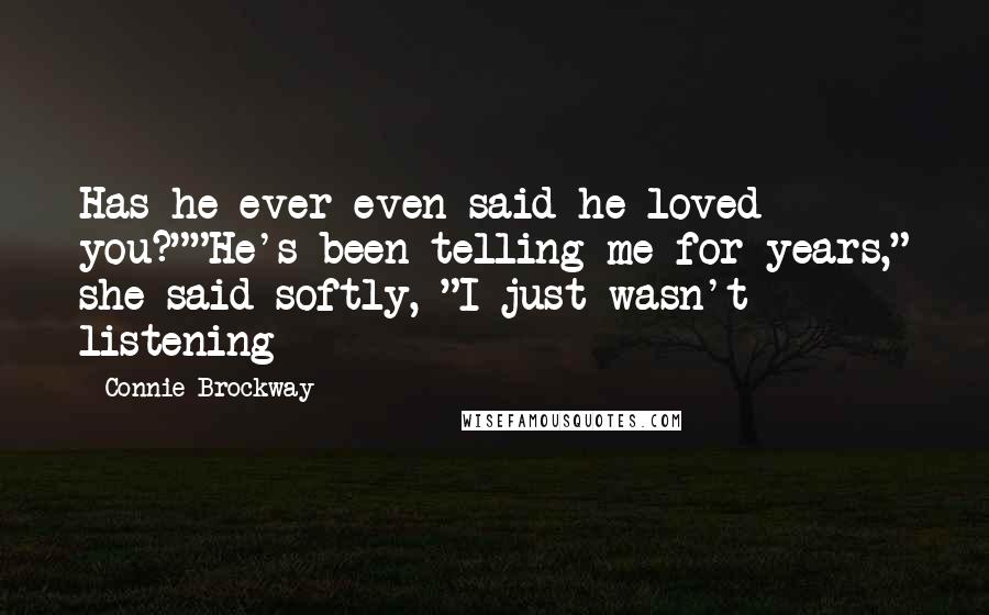 Connie Brockway Quotes: Has he ever even said he loved you?""He's been telling me for years," she said softly, "I just wasn't listening