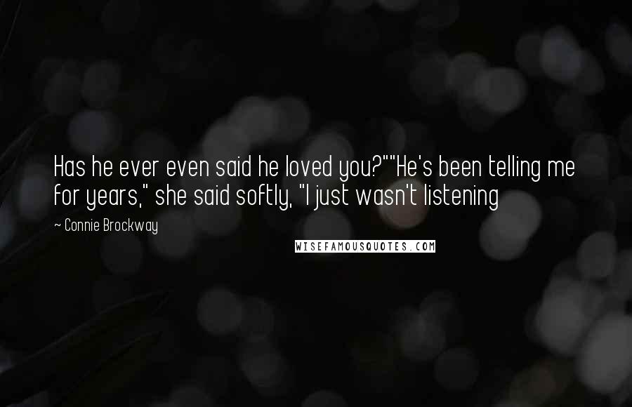 Connie Brockway Quotes: Has he ever even said he loved you?""He's been telling me for years," she said softly, "I just wasn't listening