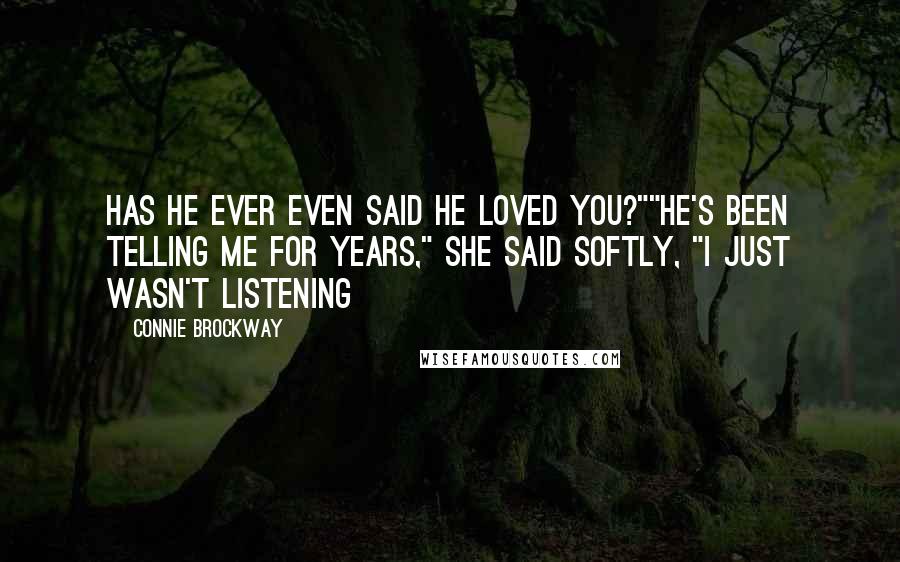 Connie Brockway Quotes: Has he ever even said he loved you?""He's been telling me for years," she said softly, "I just wasn't listening