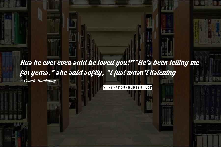 Connie Brockway Quotes: Has he ever even said he loved you?""He's been telling me for years," she said softly, "I just wasn't listening