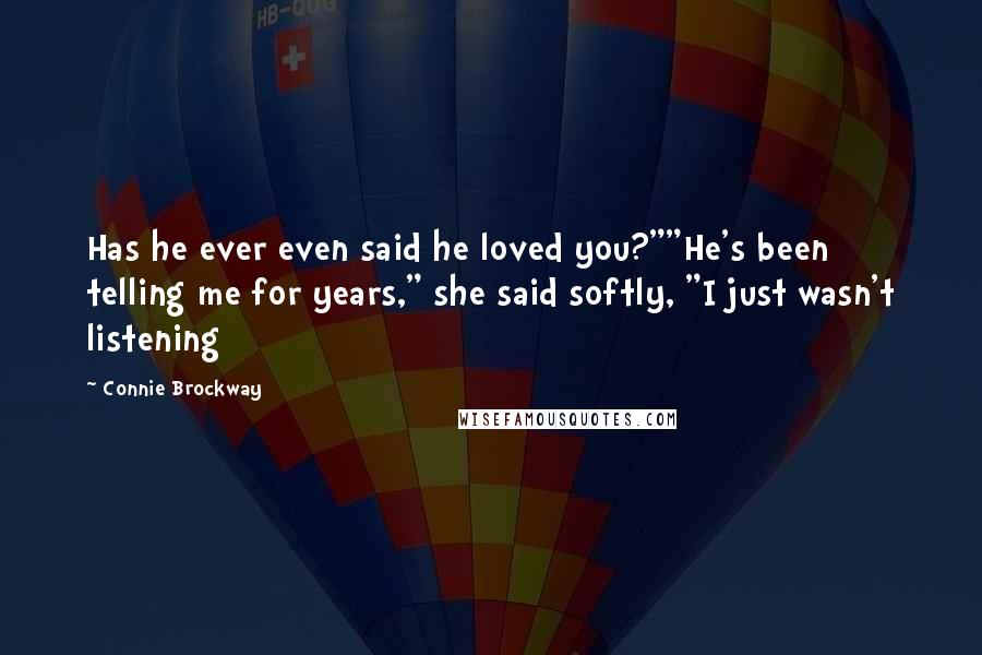 Connie Brockway Quotes: Has he ever even said he loved you?""He's been telling me for years," she said softly, "I just wasn't listening