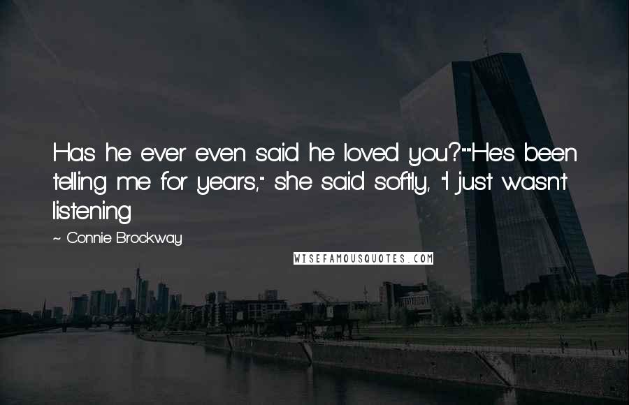 Connie Brockway Quotes: Has he ever even said he loved you?""He's been telling me for years," she said softly, "I just wasn't listening