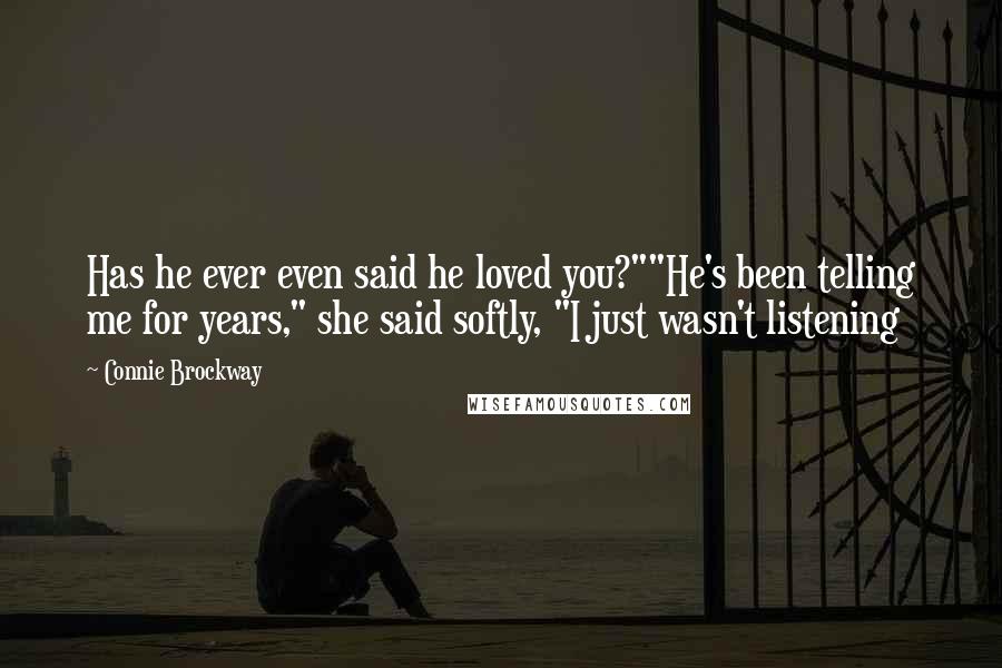 Connie Brockway Quotes: Has he ever even said he loved you?""He's been telling me for years," she said softly, "I just wasn't listening