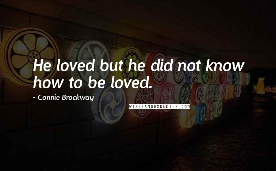 Connie Brockway Quotes: He loved but he did not know how to be loved.