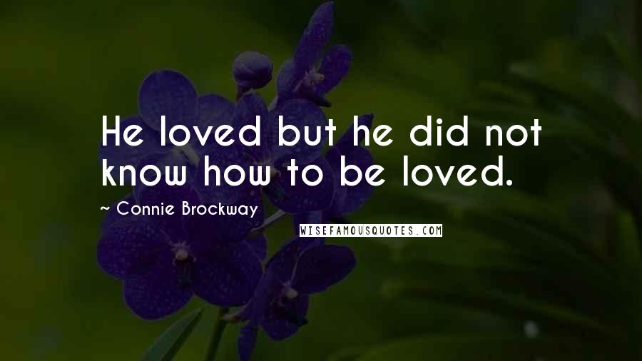 Connie Brockway Quotes: He loved but he did not know how to be loved.