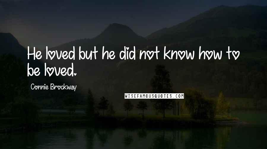 Connie Brockway Quotes: He loved but he did not know how to be loved.