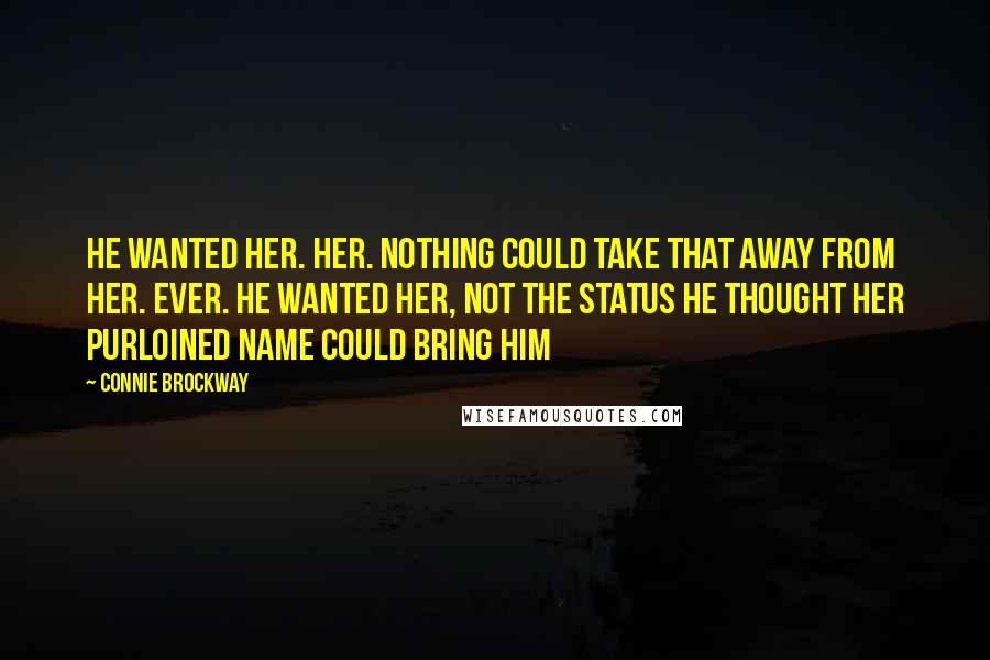 Connie Brockway Quotes: He wanted her. Her. Nothing could take that away from her. Ever. He wanted her, not the status he thought her purloined name could bring him