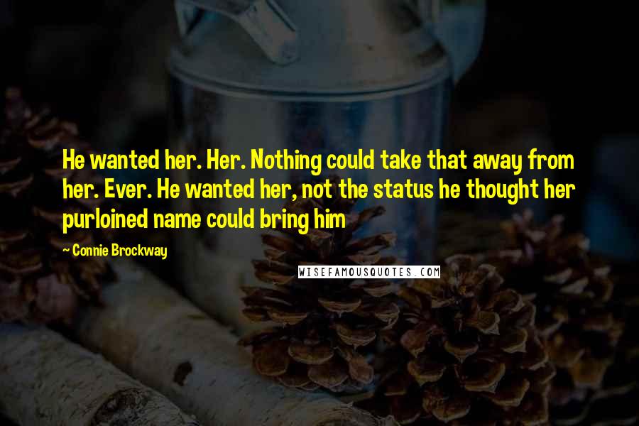 Connie Brockway Quotes: He wanted her. Her. Nothing could take that away from her. Ever. He wanted her, not the status he thought her purloined name could bring him