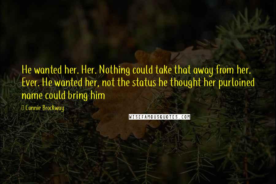 Connie Brockway Quotes: He wanted her. Her. Nothing could take that away from her. Ever. He wanted her, not the status he thought her purloined name could bring him