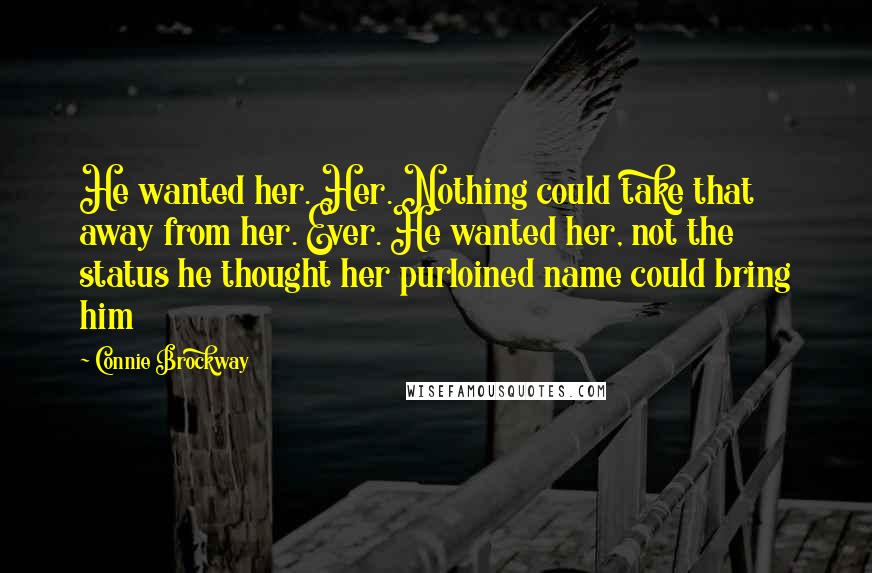 Connie Brockway Quotes: He wanted her. Her. Nothing could take that away from her. Ever. He wanted her, not the status he thought her purloined name could bring him