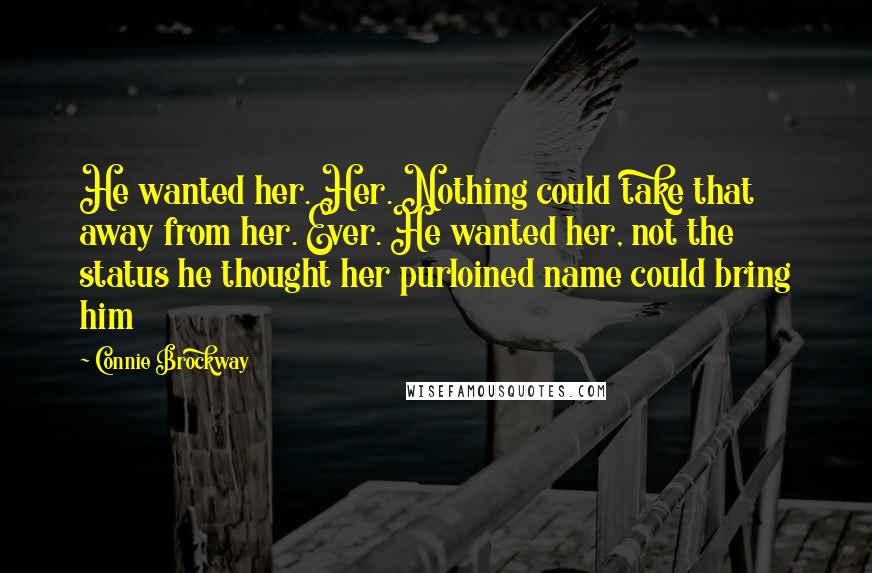 Connie Brockway Quotes: He wanted her. Her. Nothing could take that away from her. Ever. He wanted her, not the status he thought her purloined name could bring him