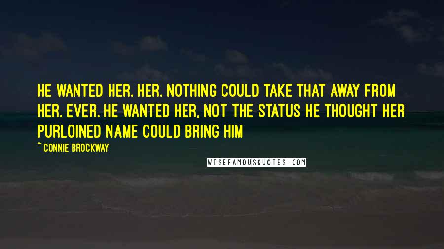 Connie Brockway Quotes: He wanted her. Her. Nothing could take that away from her. Ever. He wanted her, not the status he thought her purloined name could bring him