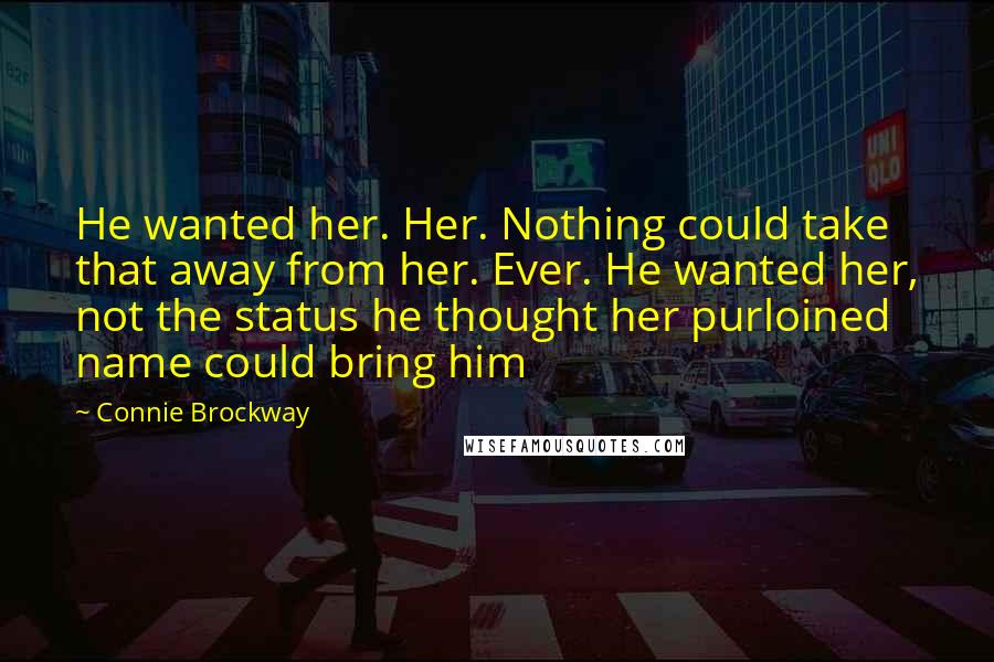 Connie Brockway Quotes: He wanted her. Her. Nothing could take that away from her. Ever. He wanted her, not the status he thought her purloined name could bring him