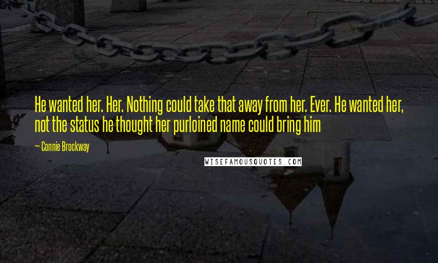 Connie Brockway Quotes: He wanted her. Her. Nothing could take that away from her. Ever. He wanted her, not the status he thought her purloined name could bring him