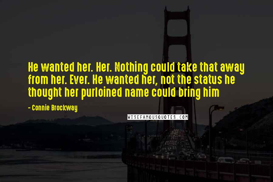 Connie Brockway Quotes: He wanted her. Her. Nothing could take that away from her. Ever. He wanted her, not the status he thought her purloined name could bring him