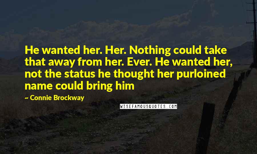Connie Brockway Quotes: He wanted her. Her. Nothing could take that away from her. Ever. He wanted her, not the status he thought her purloined name could bring him