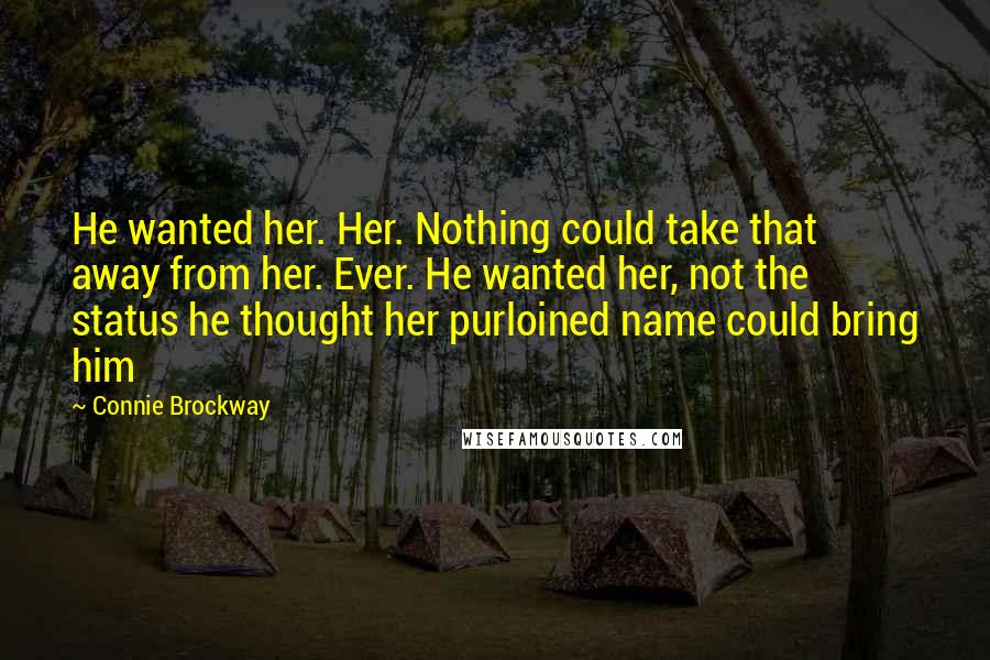 Connie Brockway Quotes: He wanted her. Her. Nothing could take that away from her. Ever. He wanted her, not the status he thought her purloined name could bring him