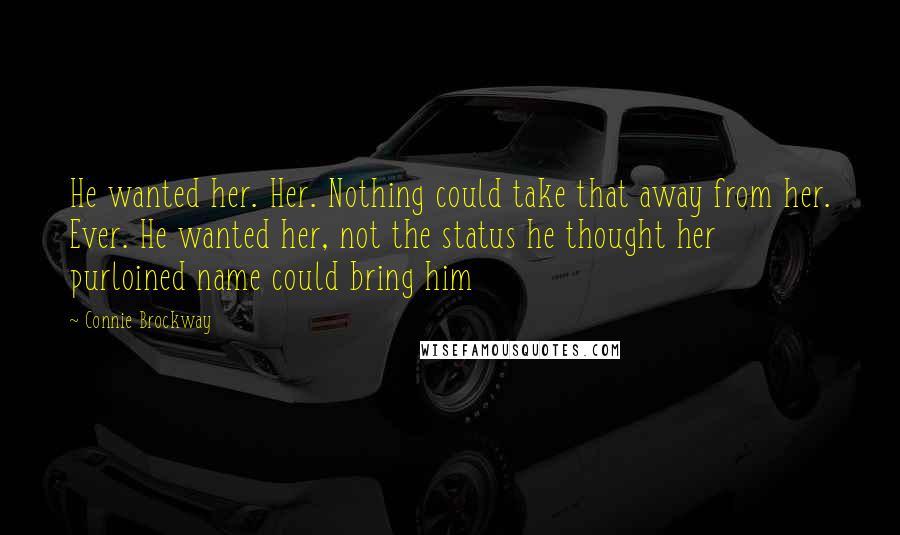 Connie Brockway Quotes: He wanted her. Her. Nothing could take that away from her. Ever. He wanted her, not the status he thought her purloined name could bring him