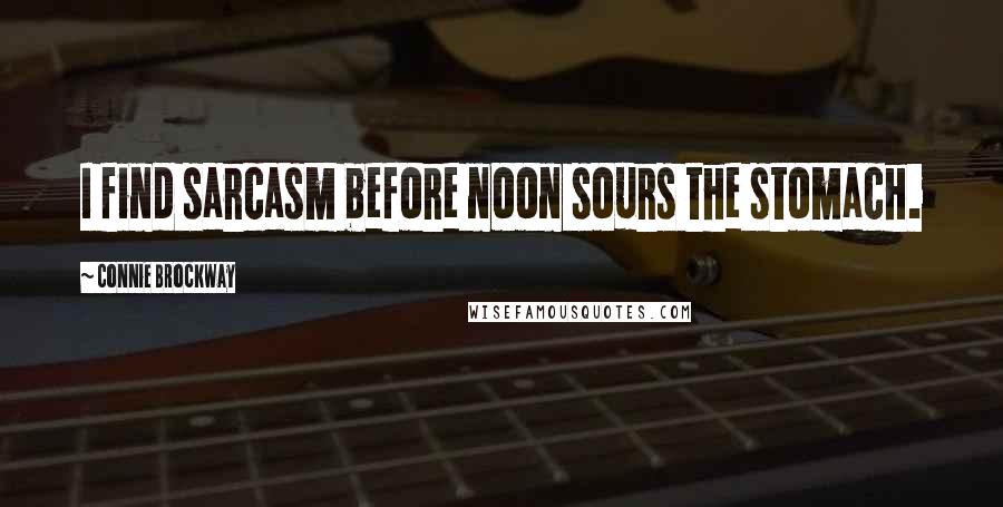 Connie Brockway Quotes: I find sarcasm before noon sours the stomach.