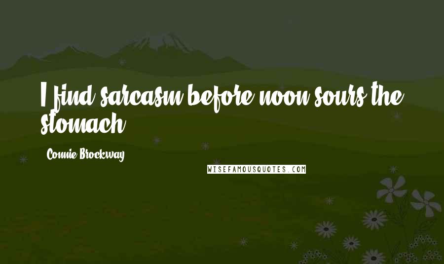 Connie Brockway Quotes: I find sarcasm before noon sours the stomach.
