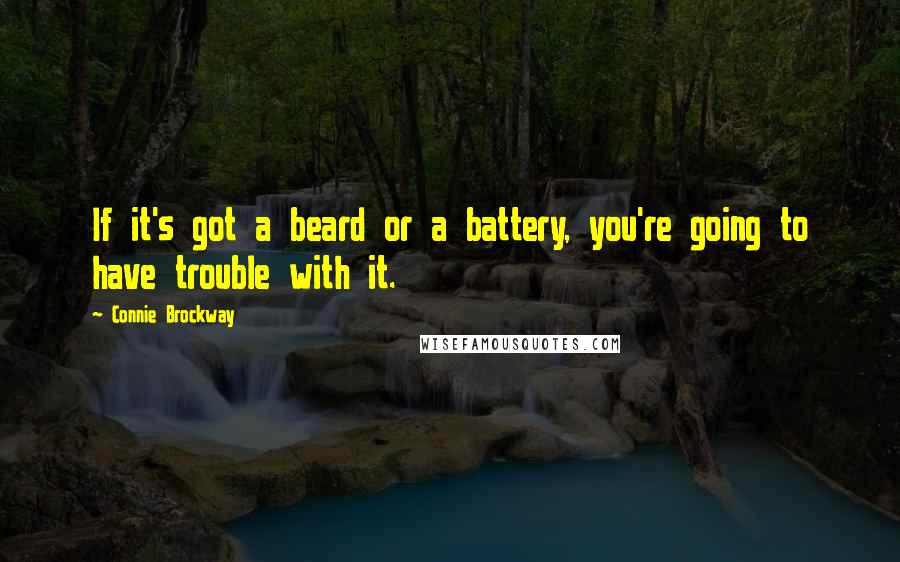 Connie Brockway Quotes: If it's got a beard or a battery, you're going to have trouble with it.