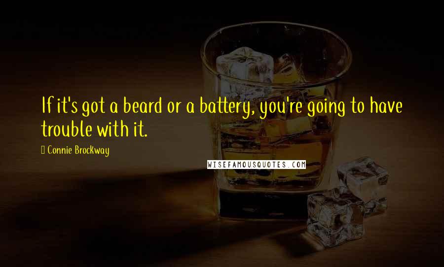 Connie Brockway Quotes: If it's got a beard or a battery, you're going to have trouble with it.