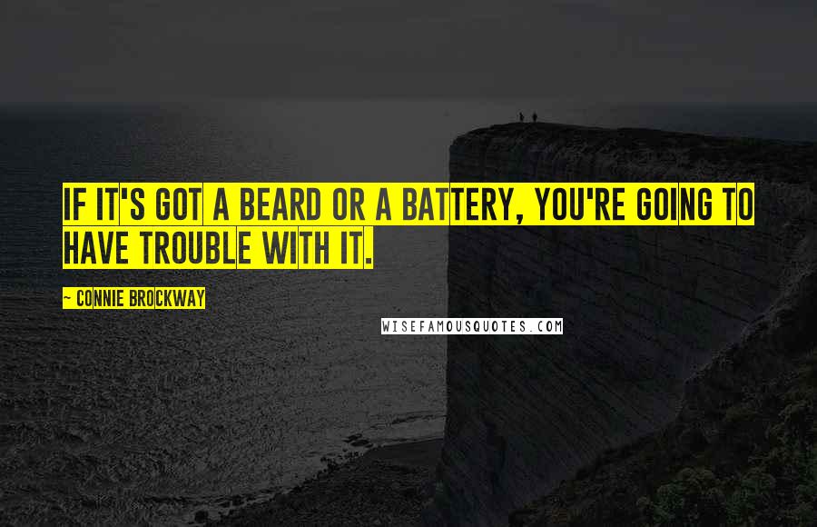 Connie Brockway Quotes: If it's got a beard or a battery, you're going to have trouble with it.