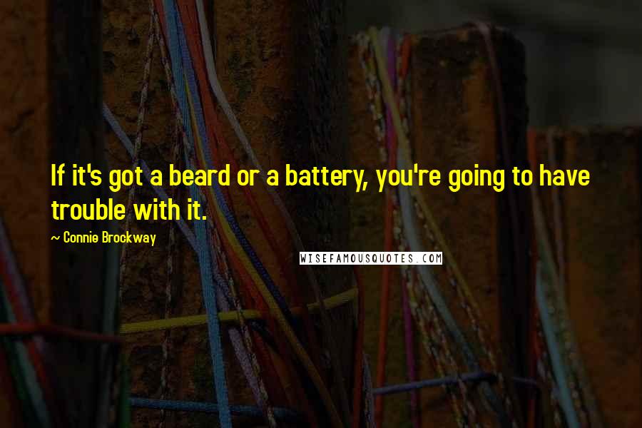 Connie Brockway Quotes: If it's got a beard or a battery, you're going to have trouble with it.