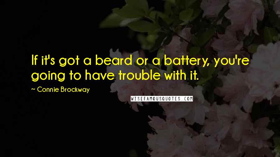 Connie Brockway Quotes: If it's got a beard or a battery, you're going to have trouble with it.