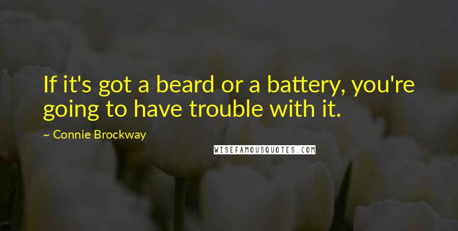 Connie Brockway Quotes: If it's got a beard or a battery, you're going to have trouble with it.