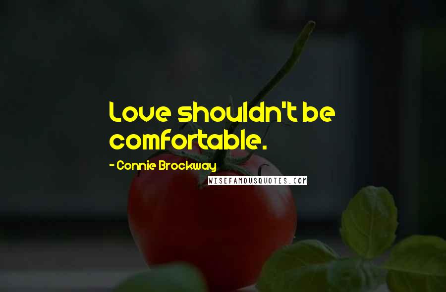 Connie Brockway Quotes: Love shouldn't be comfortable.