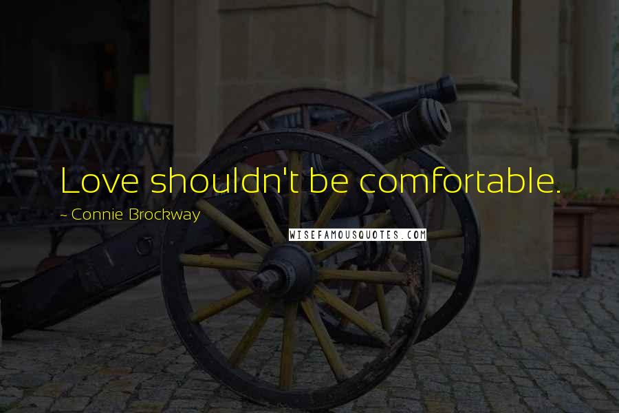 Connie Brockway Quotes: Love shouldn't be comfortable.