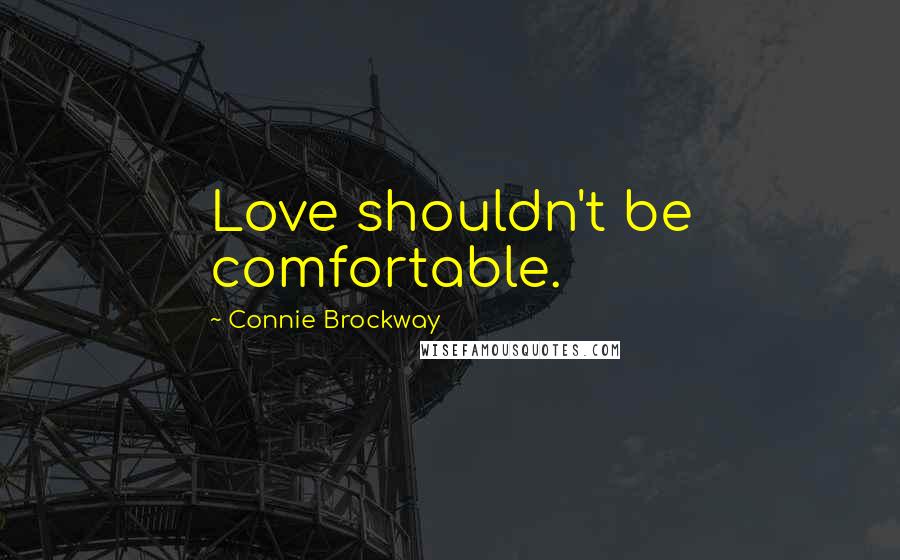 Connie Brockway Quotes: Love shouldn't be comfortable.