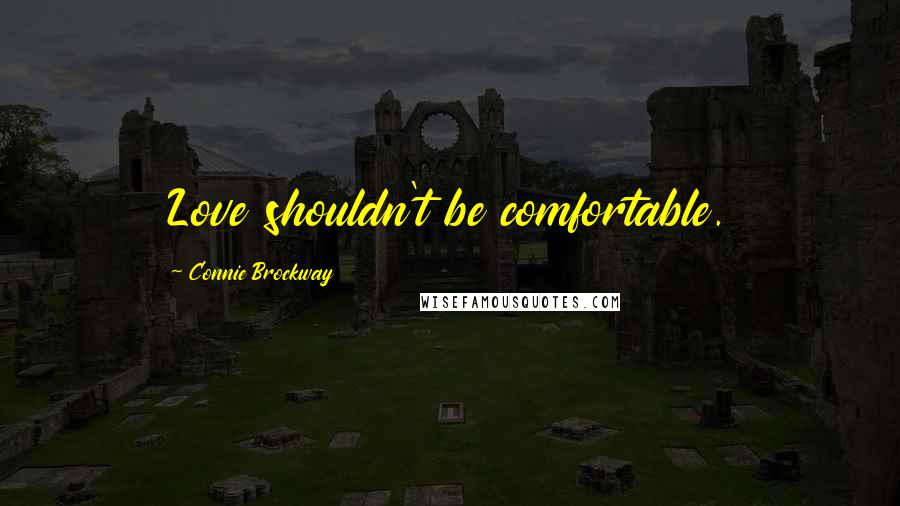 Connie Brockway Quotes: Love shouldn't be comfortable.