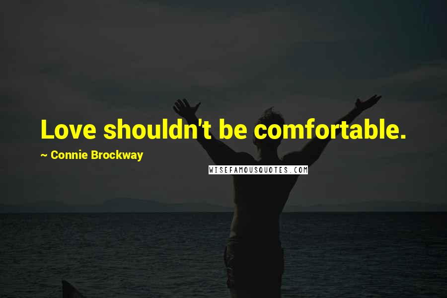Connie Brockway Quotes: Love shouldn't be comfortable.