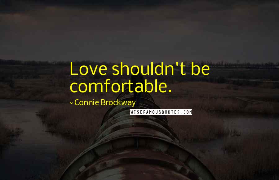 Connie Brockway Quotes: Love shouldn't be comfortable.