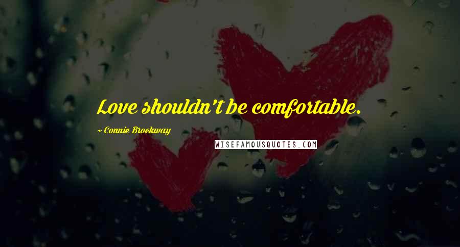 Connie Brockway Quotes: Love shouldn't be comfortable.