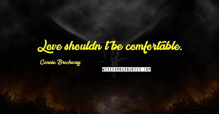 Connie Brockway Quotes: Love shouldn't be comfortable.