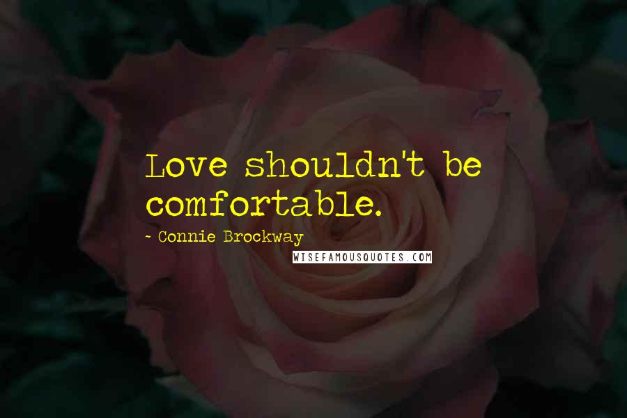 Connie Brockway Quotes: Love shouldn't be comfortable.