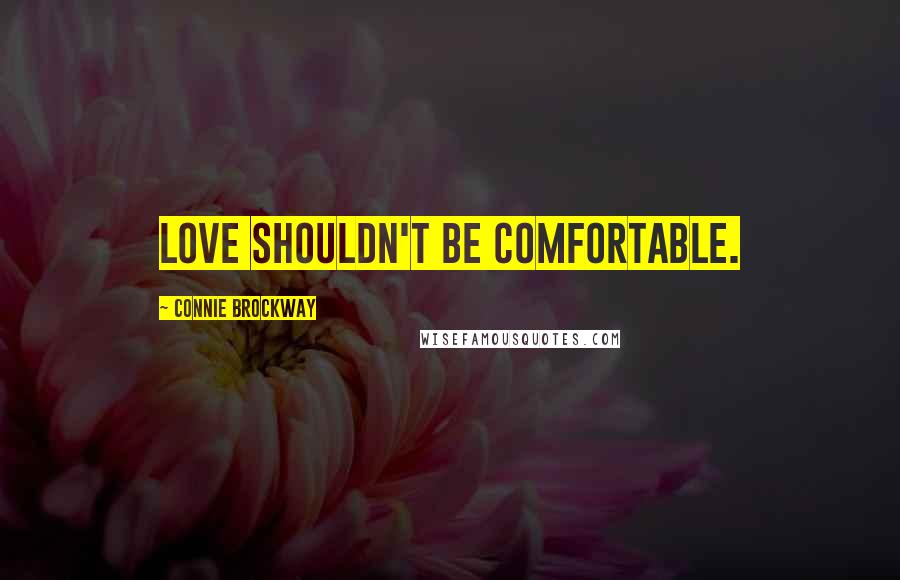 Connie Brockway Quotes: Love shouldn't be comfortable.