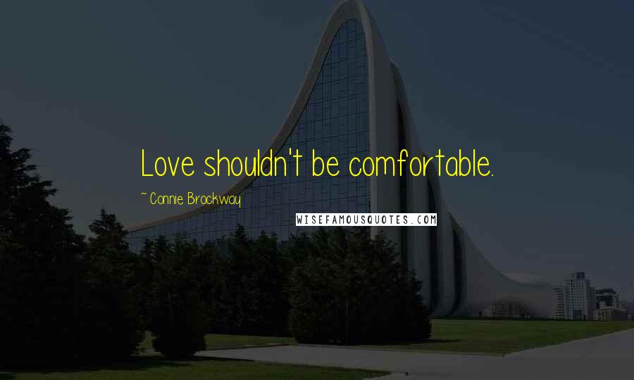 Connie Brockway Quotes: Love shouldn't be comfortable.