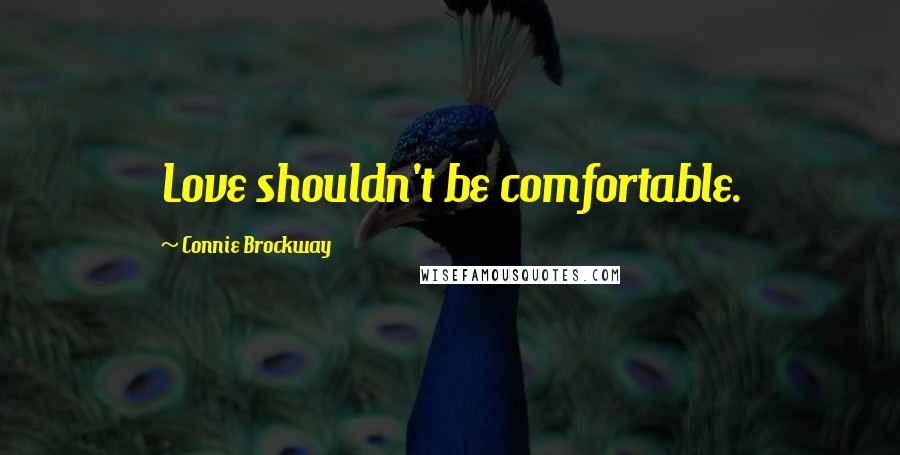 Connie Brockway Quotes: Love shouldn't be comfortable.