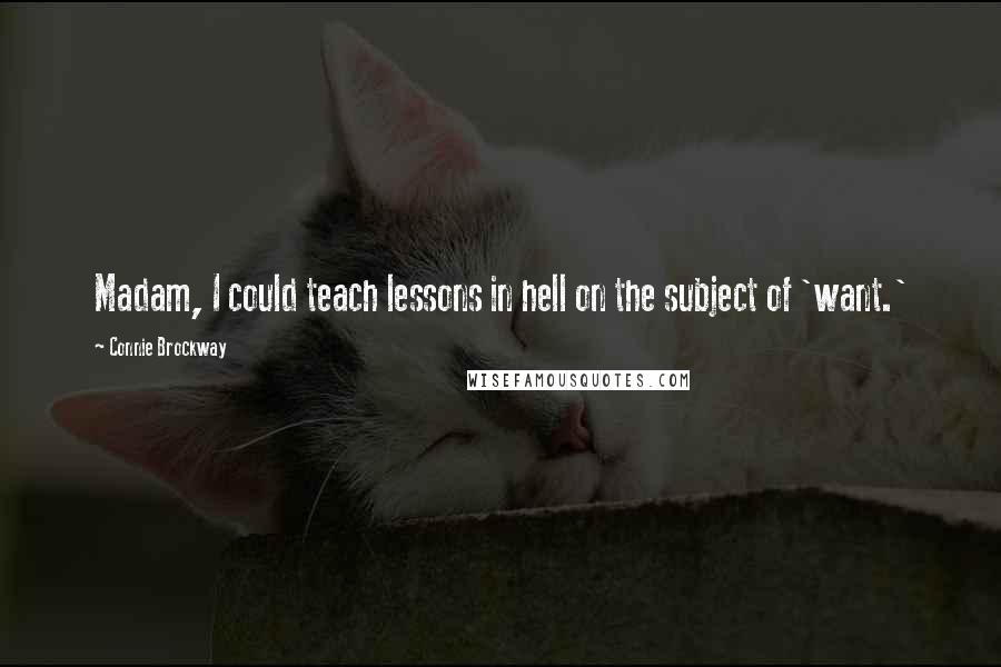 Connie Brockway Quotes: Madam, I could teach lessons in hell on the subject of 'want.'